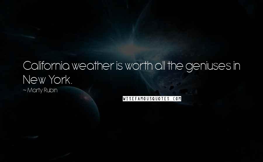 Marty Rubin Quotes: California weather is worth all the geniuses in New York.