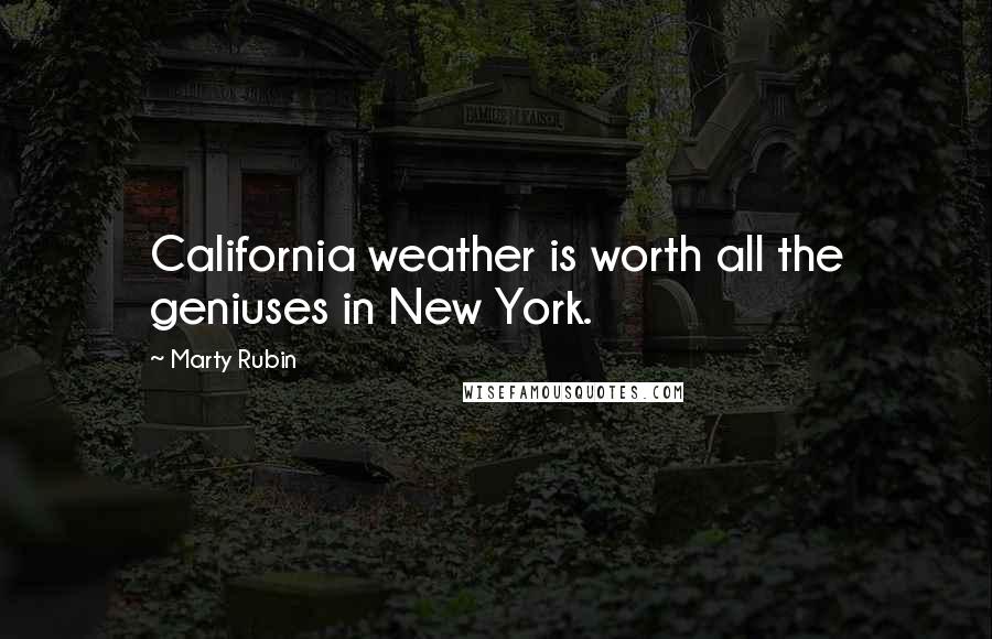 Marty Rubin Quotes: California weather is worth all the geniuses in New York.