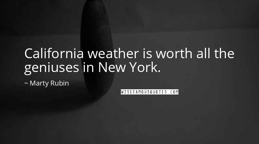 Marty Rubin Quotes: California weather is worth all the geniuses in New York.