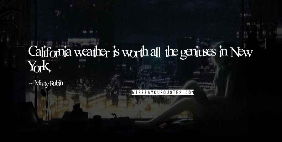 Marty Rubin Quotes: California weather is worth all the geniuses in New York.