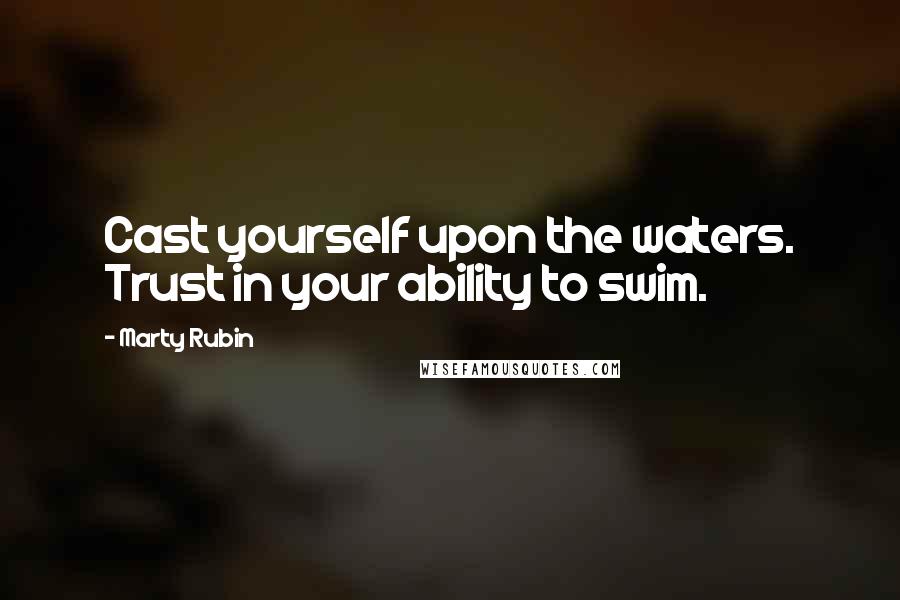 Marty Rubin Quotes: Cast yourself upon the waters. Trust in your ability to swim.