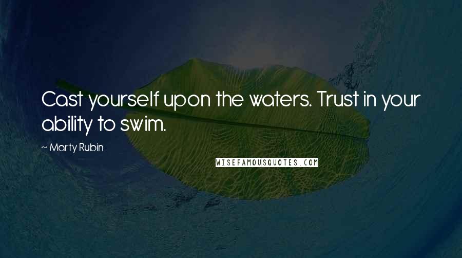 Marty Rubin Quotes: Cast yourself upon the waters. Trust in your ability to swim.