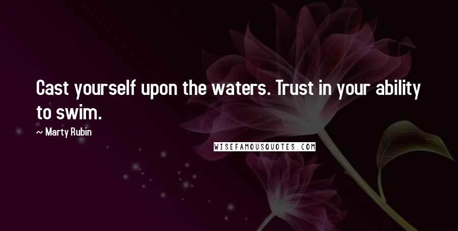 Marty Rubin Quotes: Cast yourself upon the waters. Trust in your ability to swim.