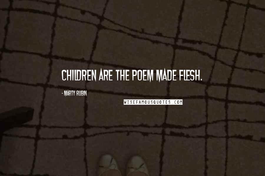 Marty Rubin Quotes: Children are the poem made flesh.