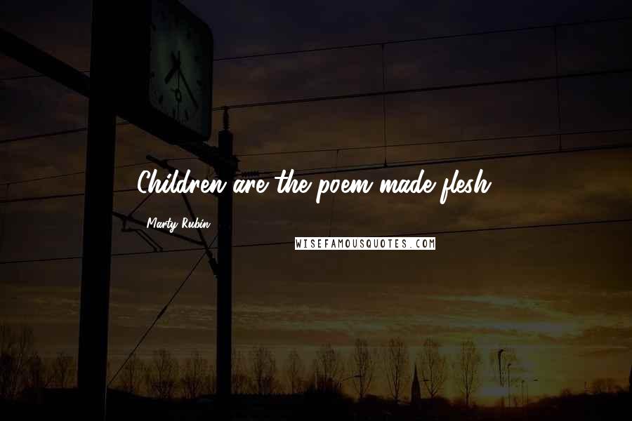 Marty Rubin Quotes: Children are the poem made flesh.