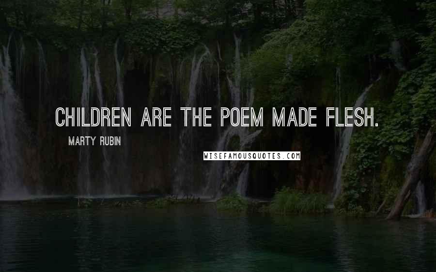 Marty Rubin Quotes: Children are the poem made flesh.