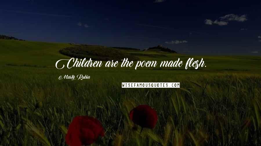 Marty Rubin Quotes: Children are the poem made flesh.
