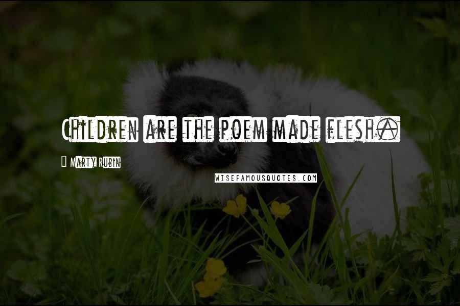 Marty Rubin Quotes: Children are the poem made flesh.