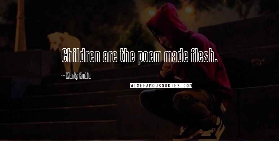 Marty Rubin Quotes: Children are the poem made flesh.