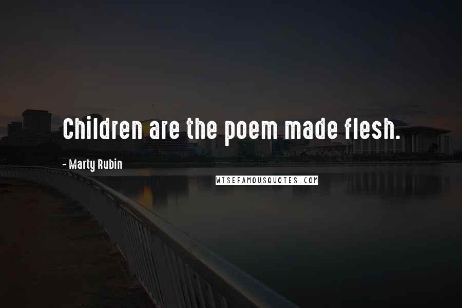 Marty Rubin Quotes: Children are the poem made flesh.