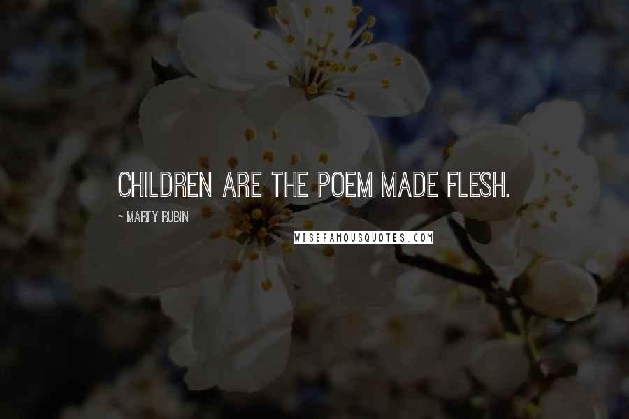 Marty Rubin Quotes: Children are the poem made flesh.