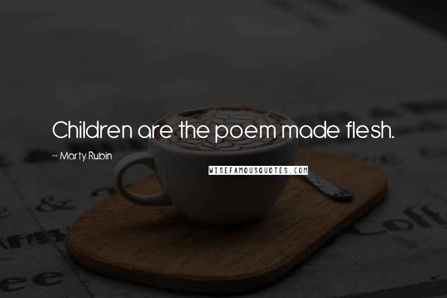 Marty Rubin Quotes: Children are the poem made flesh.