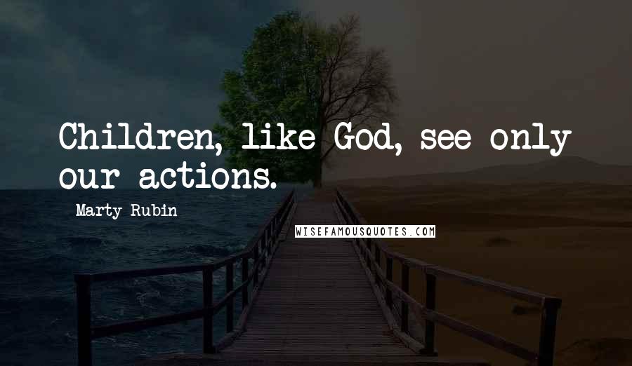Marty Rubin Quotes: Children, like God, see only our actions.