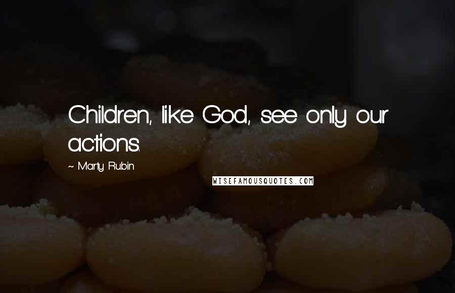 Marty Rubin Quotes: Children, like God, see only our actions.