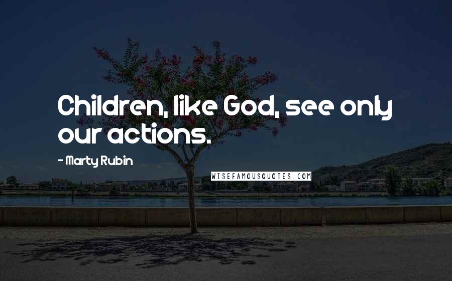 Marty Rubin Quotes: Children, like God, see only our actions.