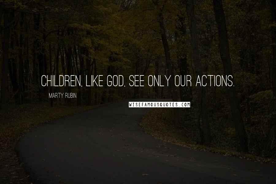 Marty Rubin Quotes: Children, like God, see only our actions.