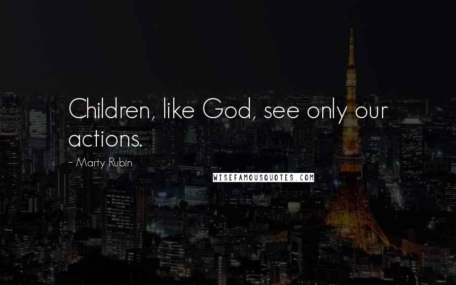 Marty Rubin Quotes: Children, like God, see only our actions.