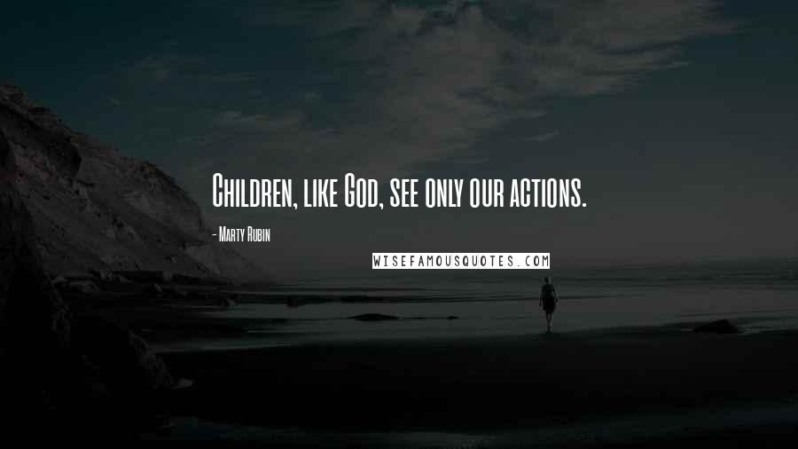 Marty Rubin Quotes: Children, like God, see only our actions.