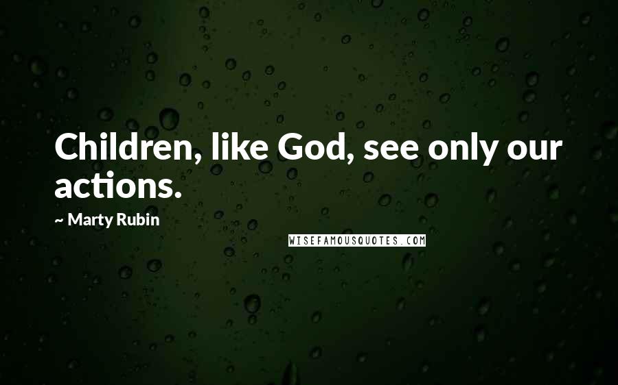 Marty Rubin Quotes: Children, like God, see only our actions.