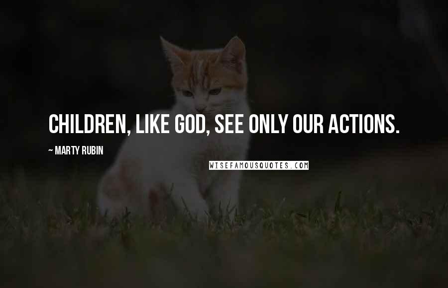 Marty Rubin Quotes: Children, like God, see only our actions.