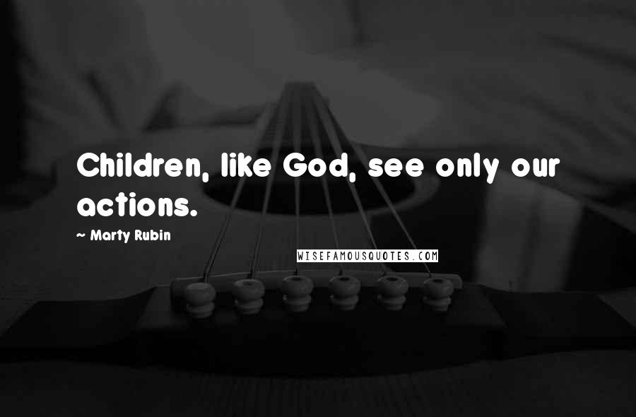 Marty Rubin Quotes: Children, like God, see only our actions.