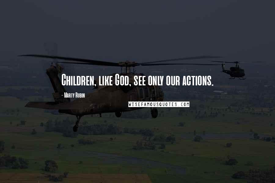 Marty Rubin Quotes: Children, like God, see only our actions.