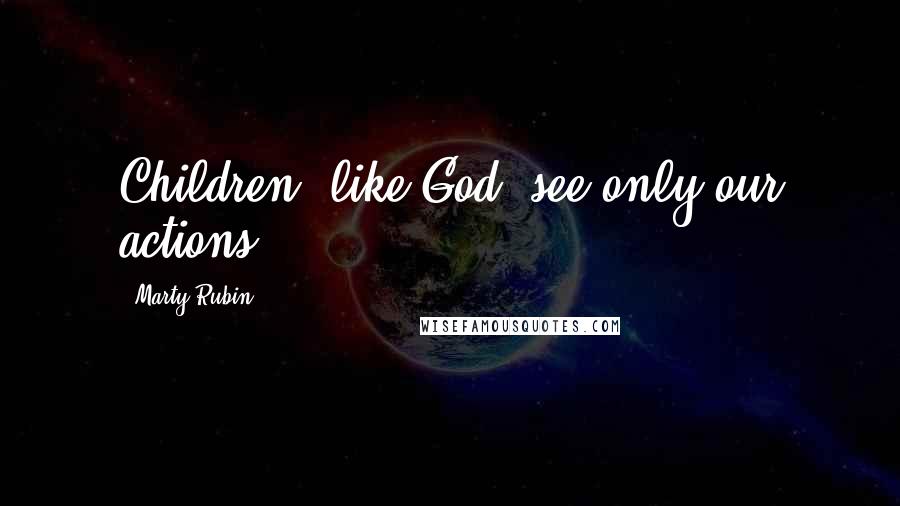 Marty Rubin Quotes: Children, like God, see only our actions.