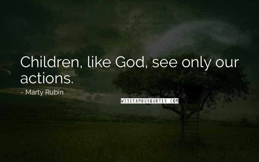 Marty Rubin Quotes: Children, like God, see only our actions.