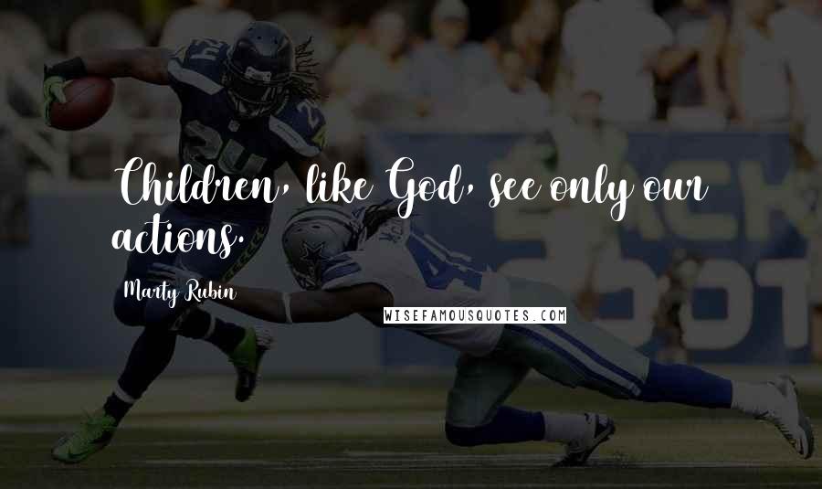 Marty Rubin Quotes: Children, like God, see only our actions.