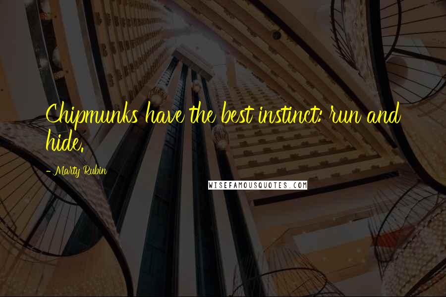 Marty Rubin Quotes: Chipmunks have the best instinct: run and hide.