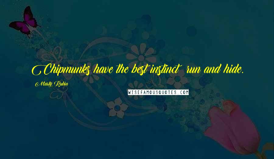 Marty Rubin Quotes: Chipmunks have the best instinct: run and hide.