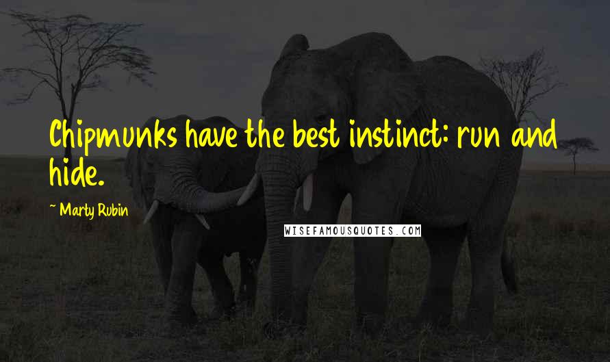 Marty Rubin Quotes: Chipmunks have the best instinct: run and hide.