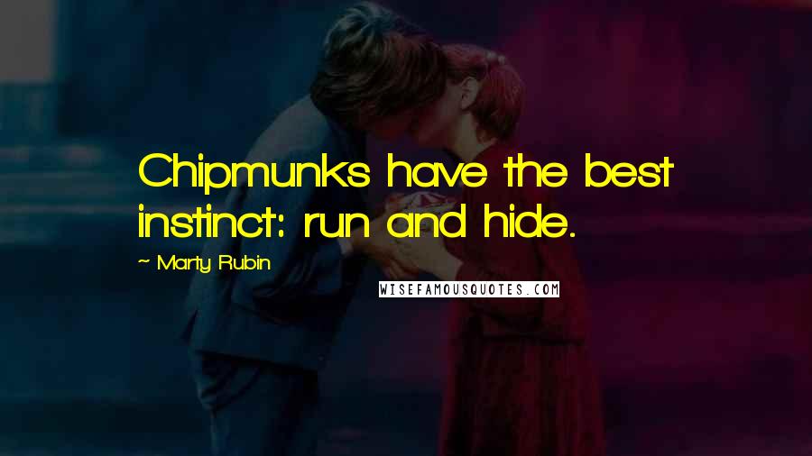 Marty Rubin Quotes: Chipmunks have the best instinct: run and hide.
