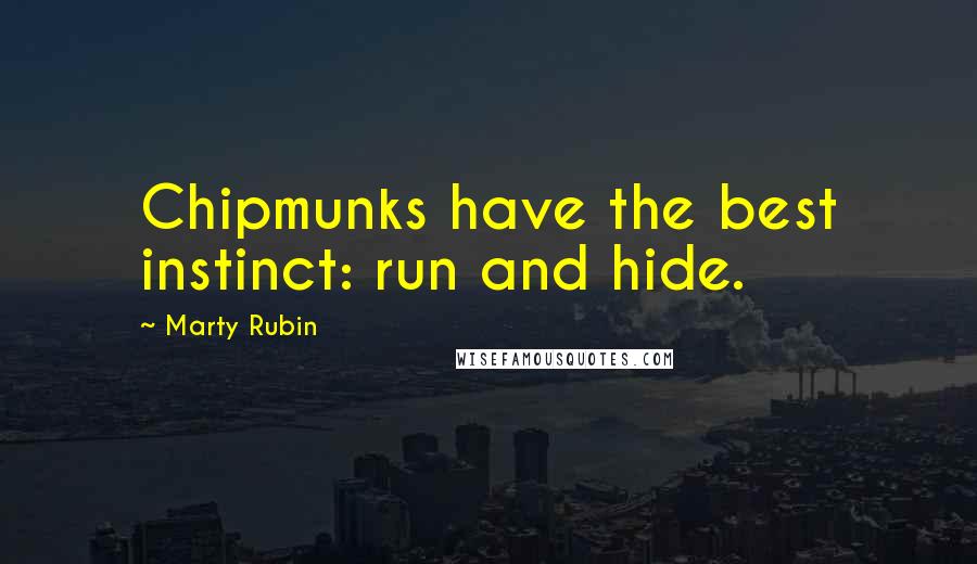 Marty Rubin Quotes: Chipmunks have the best instinct: run and hide.