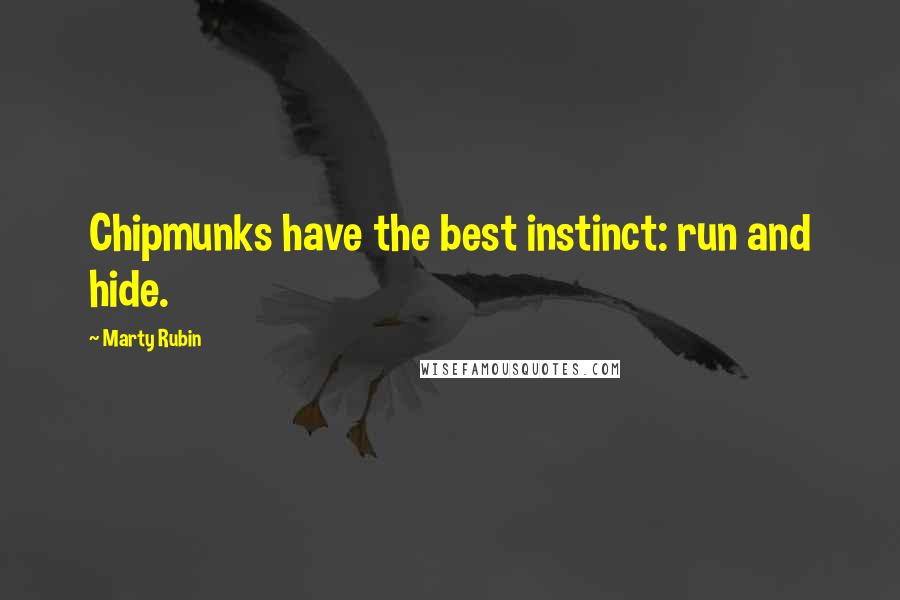 Marty Rubin Quotes: Chipmunks have the best instinct: run and hide.