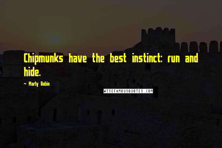 Marty Rubin Quotes: Chipmunks have the best instinct: run and hide.