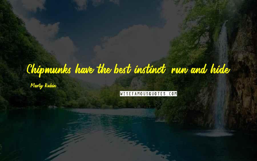 Marty Rubin Quotes: Chipmunks have the best instinct: run and hide.