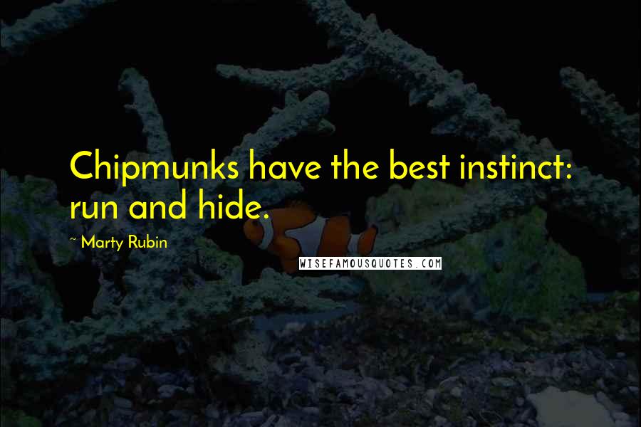 Marty Rubin Quotes: Chipmunks have the best instinct: run and hide.