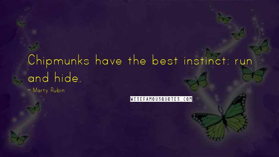 Marty Rubin Quotes: Chipmunks have the best instinct: run and hide.