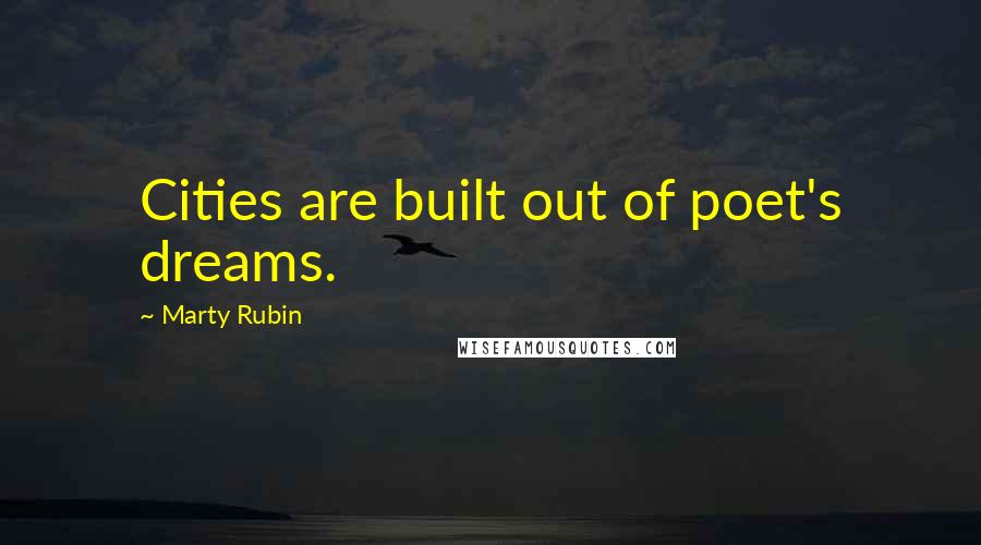 Marty Rubin Quotes: Cities are built out of poet's dreams.