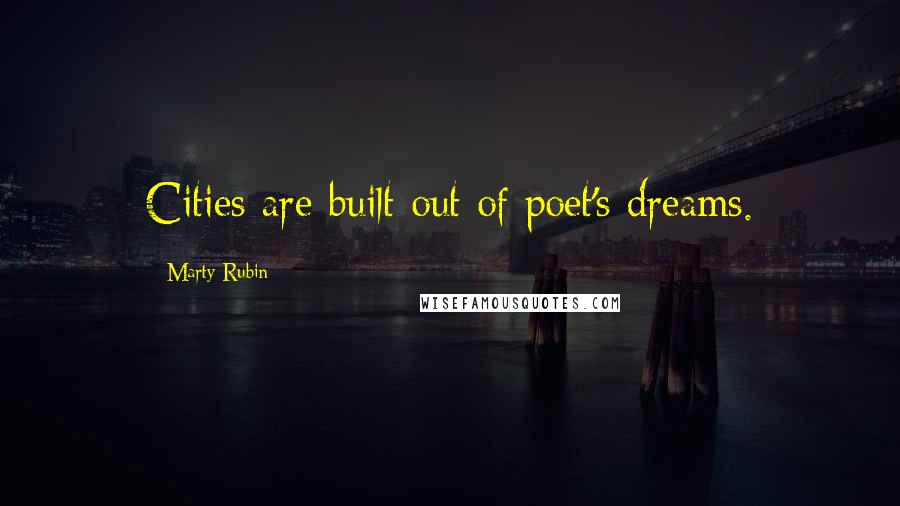 Marty Rubin Quotes: Cities are built out of poet's dreams.