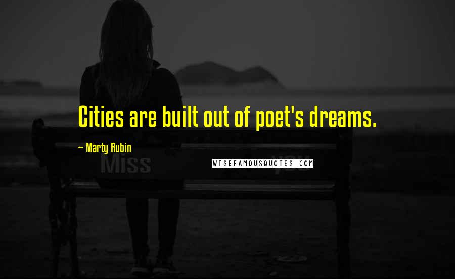 Marty Rubin Quotes: Cities are built out of poet's dreams.