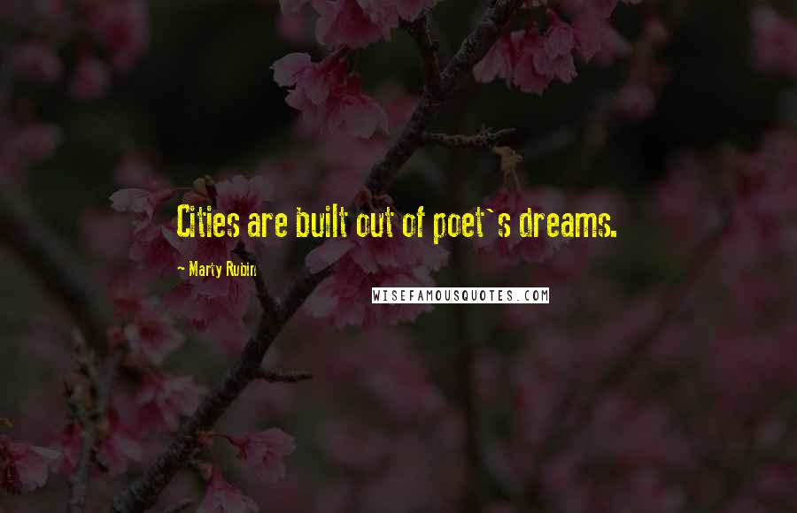 Marty Rubin Quotes: Cities are built out of poet's dreams.