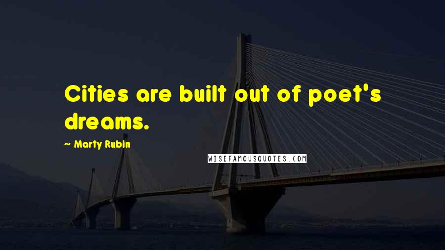 Marty Rubin Quotes: Cities are built out of poet's dreams.