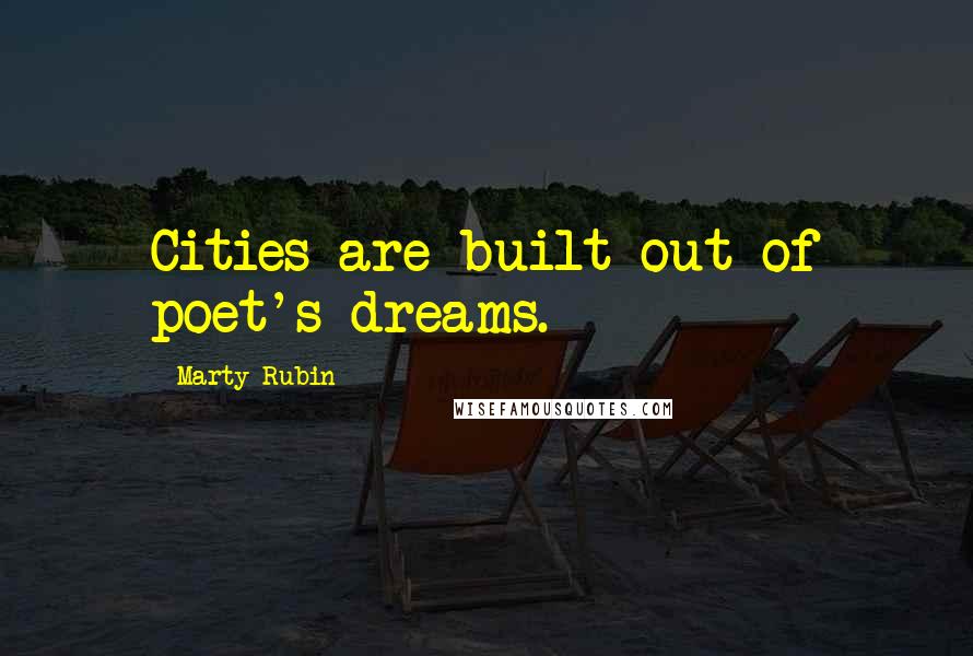 Marty Rubin Quotes: Cities are built out of poet's dreams.