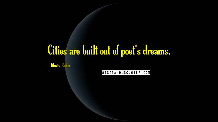 Marty Rubin Quotes: Cities are built out of poet's dreams.