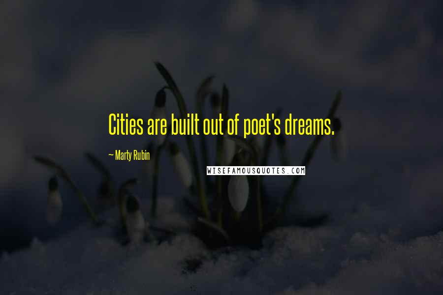 Marty Rubin Quotes: Cities are built out of poet's dreams.