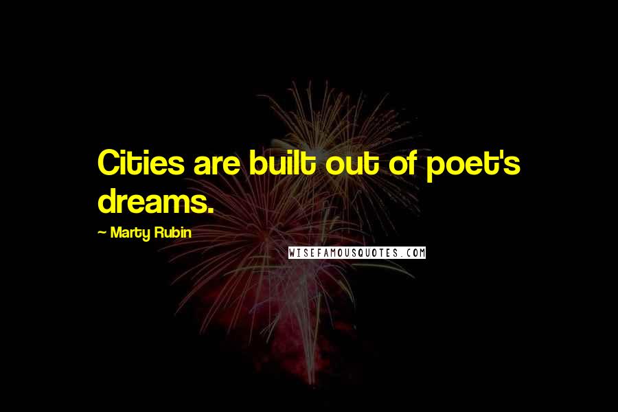 Marty Rubin Quotes: Cities are built out of poet's dreams.