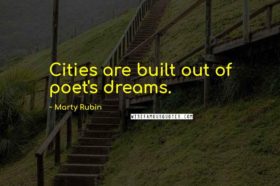 Marty Rubin Quotes: Cities are built out of poet's dreams.