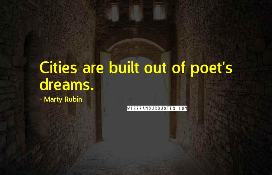 Marty Rubin Quotes: Cities are built out of poet's dreams.